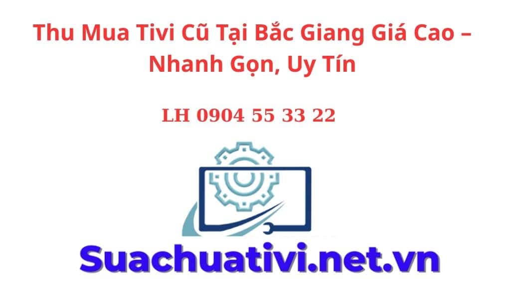 Thu Mua Tivi Cũ Tại Bắc Giang Giá Cao – Nhanh Gọn, Uy Tín