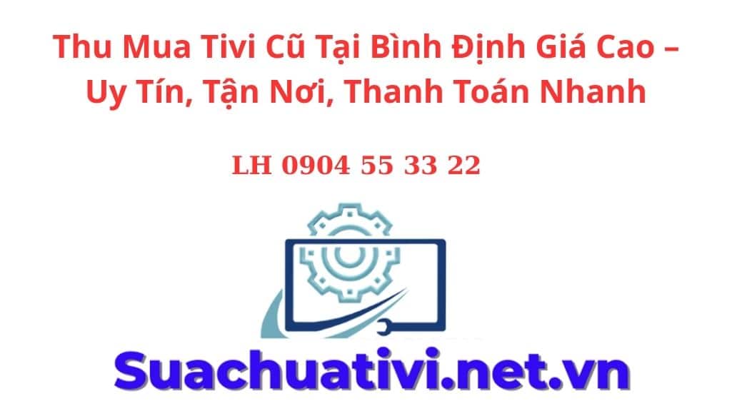 Thu Mua Tivi Cũ Tại Bình Định Giá Cao – Uy Tín, Tận Nơi, Thanh Toán Nhanh
