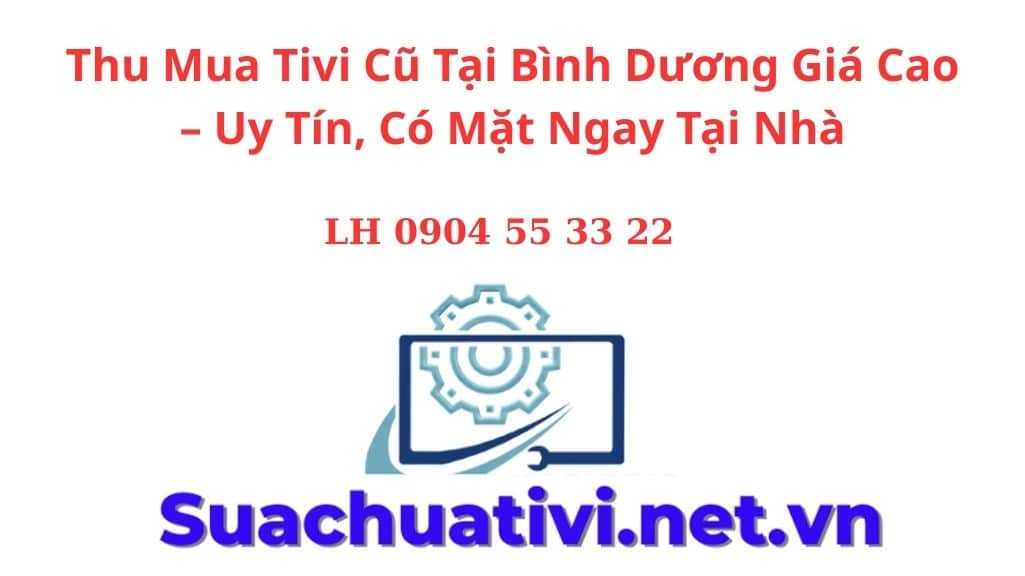 Thu Mua Tivi Cũ Tại Bình Dương Giá Cao – Uy Tín, Có Mặt Ngay Tại Nhà