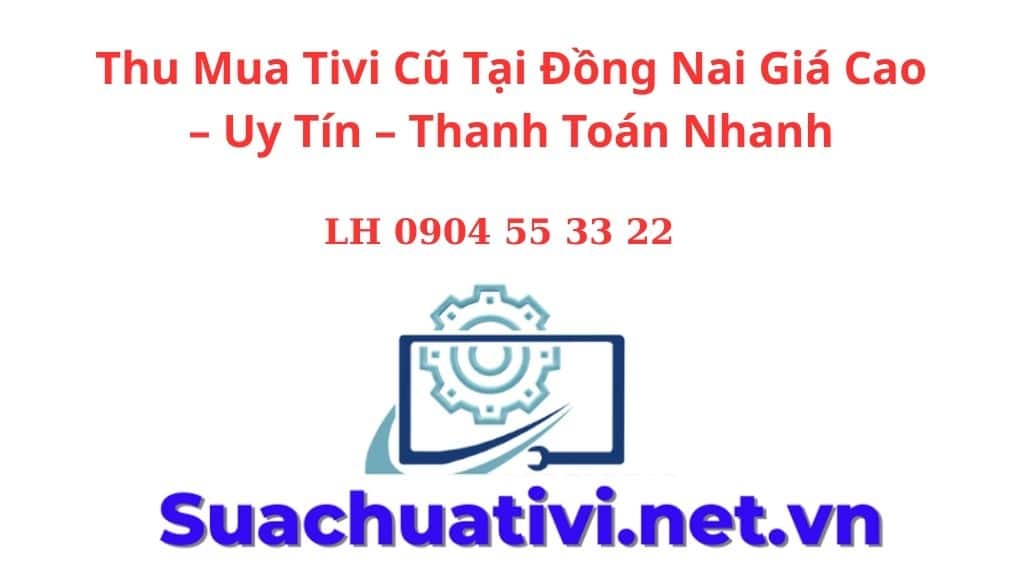 Thu Mua Tivi Cũ Tại Đồng Nai Giá Cao – Uy Tín – Thanh Toán Nhanh