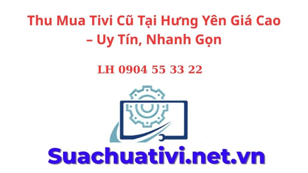 Thu Mua Tivi Cũ Tại Hưng Yên Giá Cao – Uy Tín, Nhanh Gọn
