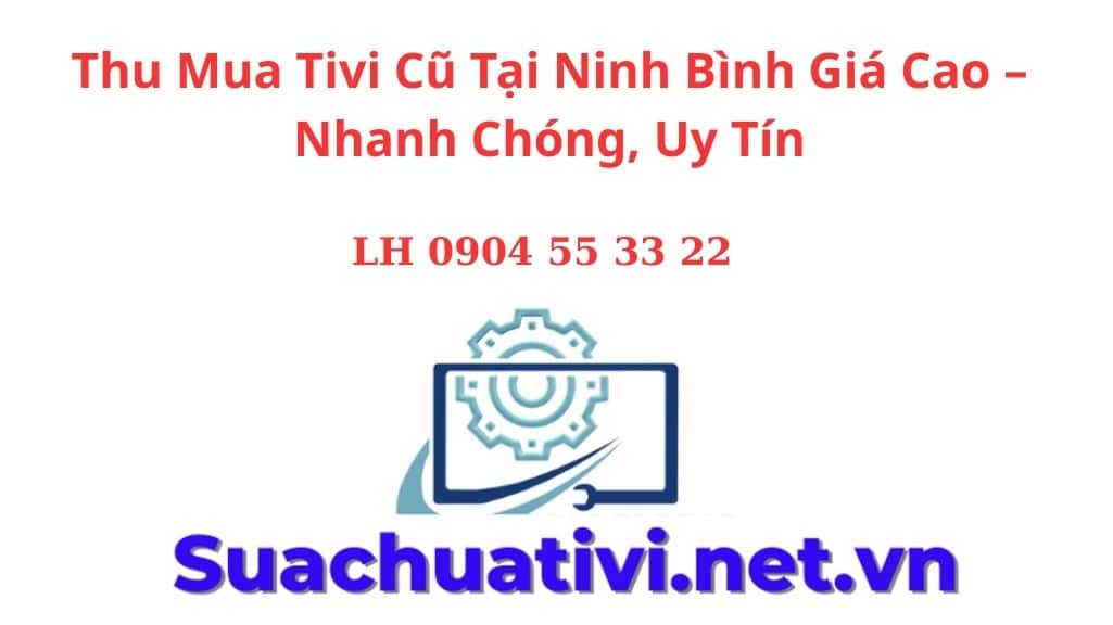 Thu Mua Tivi Cũ Tại Ninh Bình Giá Cao – Nhanh Chóng, Uy Tín